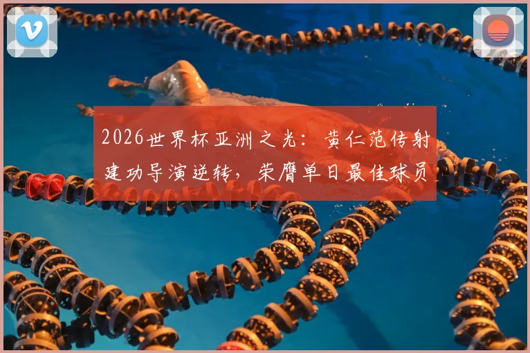 2026世界杯亚洲之光：黄仁范传射建功导演逆转，荣膺单日最佳球员，看韩国中场核心如何闪耀世界舞台