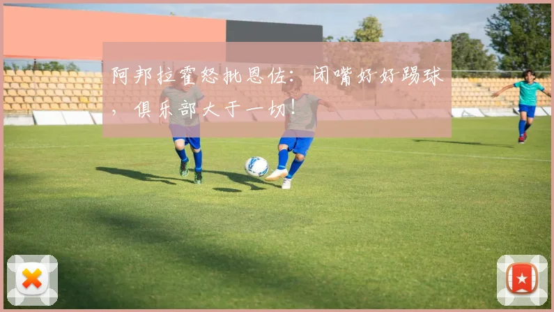 阿邦拉霍怒批恩佐:闭嘴好好踢球,俱乐部大于一切!