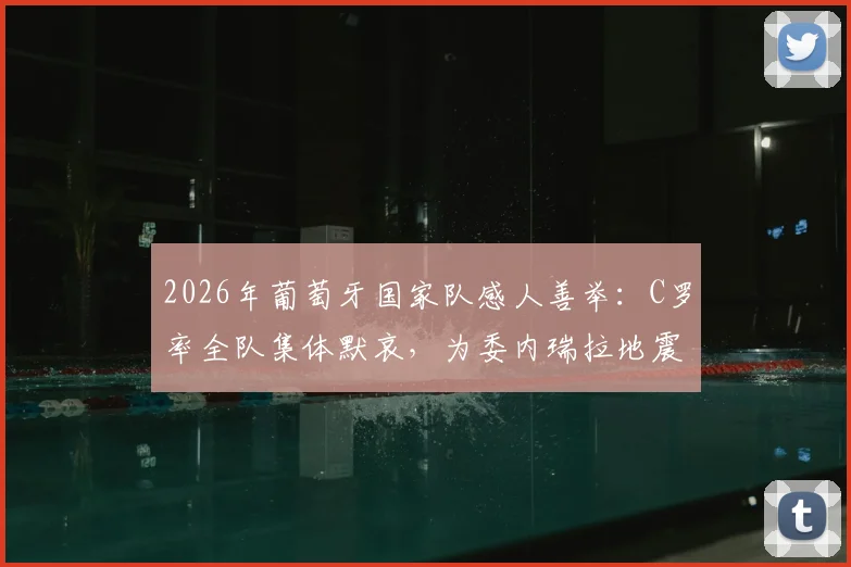 2026年葡萄牙国家队感人善举：C罗率全队集体默哀，为委内瑞拉地震灾民祈福募捐