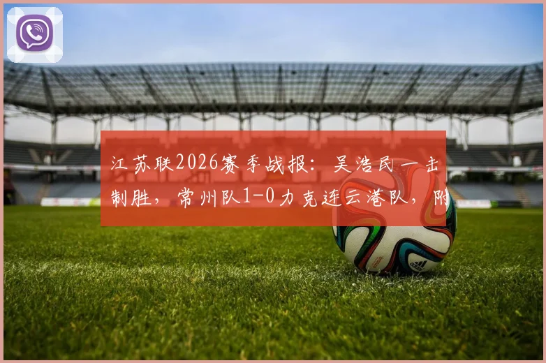 江苏联2026赛季战报：吴浩民一击制胜，常州队1-0力克连云港队，附比赛关键回顾与球员分析