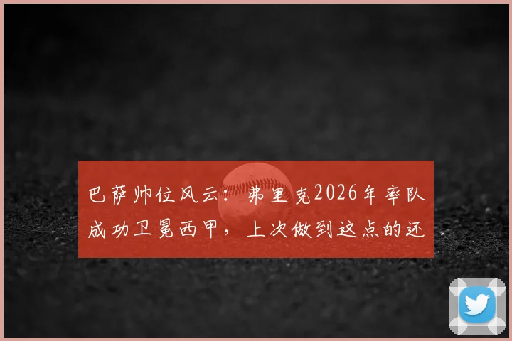巴萨帅位风云：弗里克2026年率队成功卫冕西甲，上次做到这点的还是巴尔韦德，谁更难？
