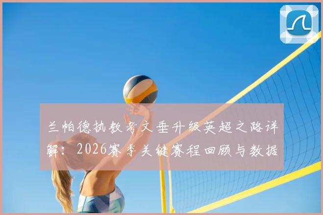 兰帕德执教考文垂升级英超之路详解：2026赛季关键赛程回顾与数据分析
