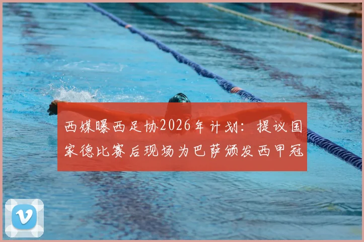 西媒曝西足协2026年计划：提议国家德比赛后现场为巴萨颁发西甲冠军奖杯