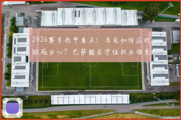 2026赛季西甲看点：马竞如何应对欧冠分心？巴萨能否守住积分领先优势？