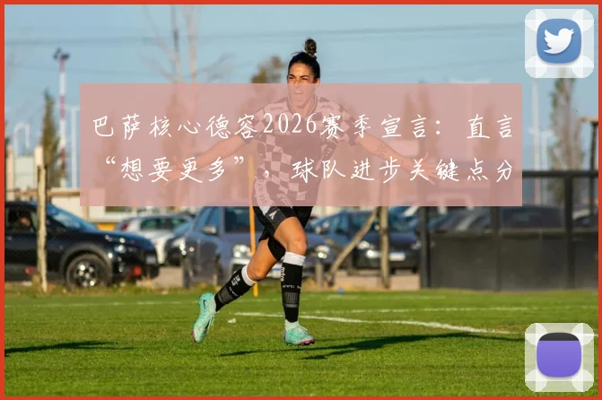巴萨核心德容2026赛季宣言:直言“想要更多”,球队进步关键点分析与未来阵容展望