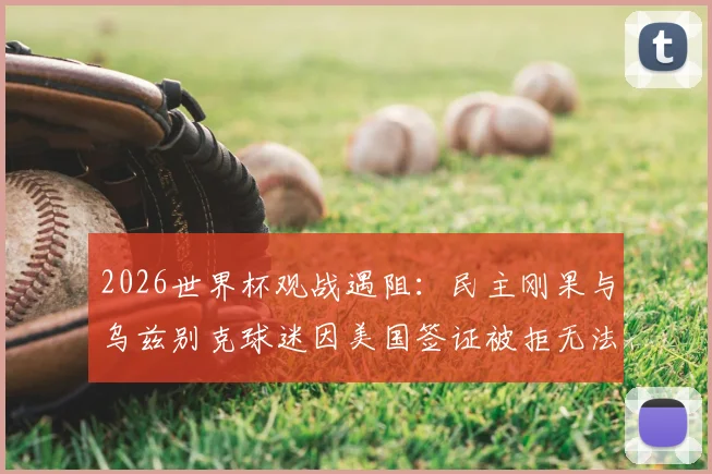 2026世界杯观战遇阻:民主刚果与乌兹别克球迷因美国签证被拒无法入场,附球迷签证申请避坑指南