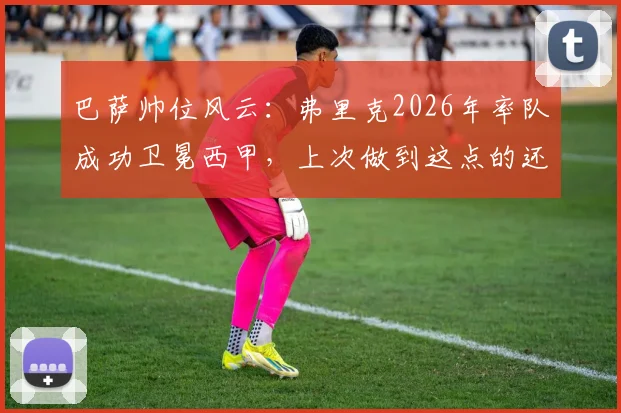巴萨帅位风云:弗里克2026年率队成功卫冕西甲,上次做到这点的还是巴尔韦德,谁更难?