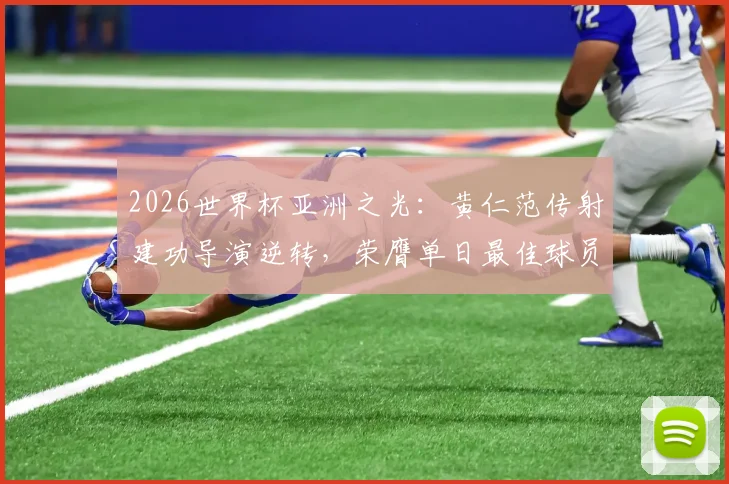 2026世界杯亚洲之光：黄仁范传射建功导演逆转，荣膺单日最佳球员，看韩国中场核心如何闪耀世界舞台